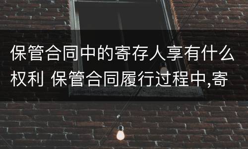 保管合同中的寄存人享有什么权利 保管合同履行过程中,寄存人
