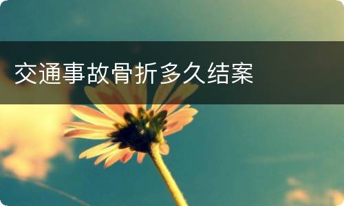 交通事故骨折多久结案