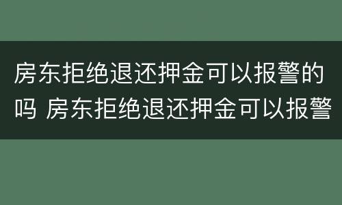 房东拒绝退还押金可以报警的吗 房东拒绝退还押金可以报警的吗怎么处理