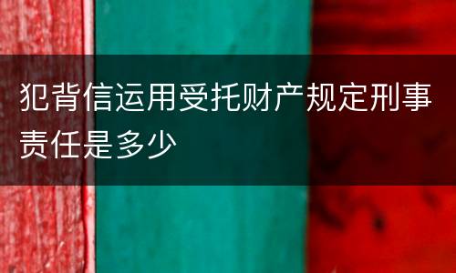 犯背信运用受托财产规定刑事责任是多少