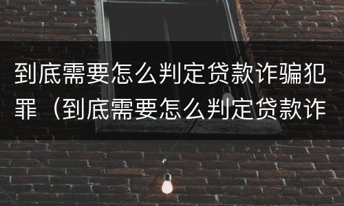 到底需要怎么判定贷款诈骗犯罪（到底需要怎么判定贷款诈骗犯罪案件）