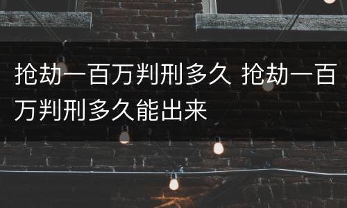 抢劫一百万判刑多久 抢劫一百万判刑多久能出来