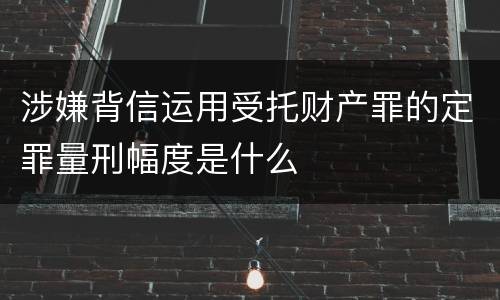 涉嫌背信运用受托财产罪的定罪量刑幅度是什么