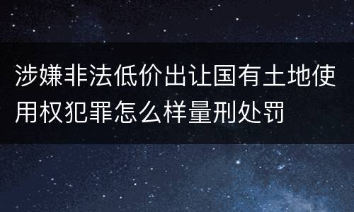涉嫌非法低价出让国有土地使用权犯罪怎么样量刑处罚