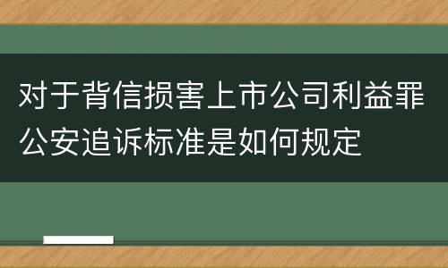 对于背信损害上市公司利益罪公安追诉标准是如何规定
