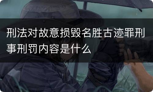 刑法对故意损毁名胜古迹罪刑事刑罚内容是什么