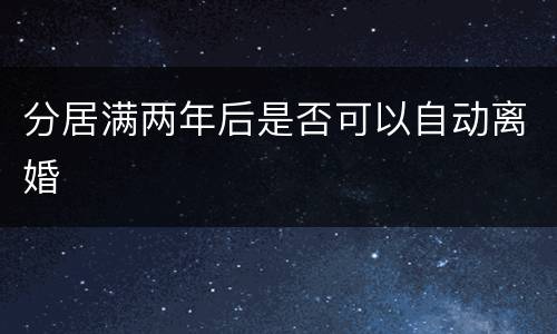 分居满两年后是否可以自动离婚