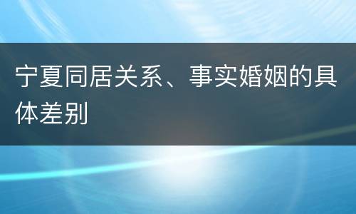 宁夏同居关系、事实婚姻的具体差别