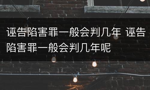 诬告陷害罪一般会判几年 诬告陷害罪一般会判几年呢