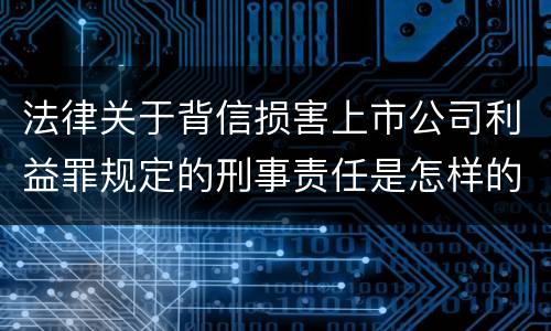法律关于背信损害上市公司利益罪规定的刑事责任是怎样的