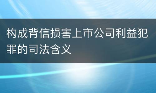 构成背信损害上市公司利益犯罪的司法含义