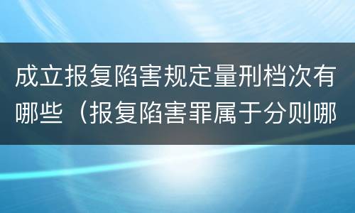 成立报复陷害规定量刑档次有哪些（报复陷害罪属于分则哪个部分）