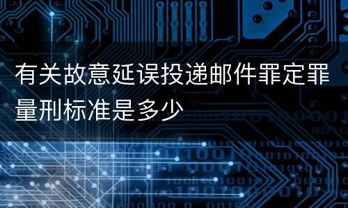 有关故意延误投递邮件罪定罪量刑标准是多少