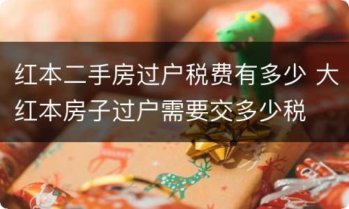 红本二手房过户税费有多少 大红本房子过户需要交多少税