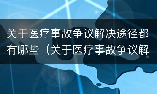 关于医疗事故争议解决途径都有哪些（关于医疗事故争议解决途径都有哪些方面）