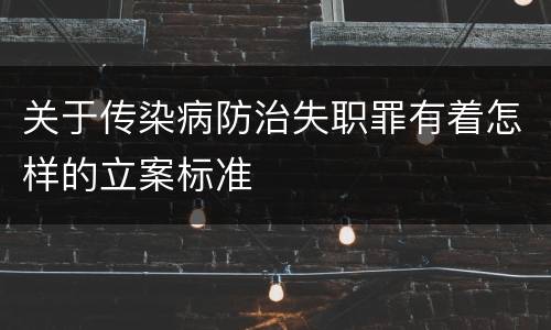 关于传染病防治失职罪有着怎样的立案标准