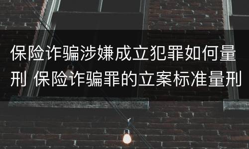 保险诈骗涉嫌成立犯罪如何量刑 保险诈骗罪的立案标准量刑