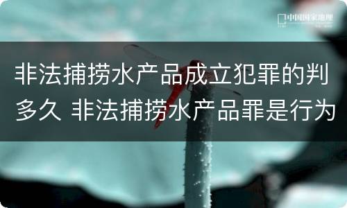 非法捕捞水产品成立犯罪的判多久 非法捕捞水产品罪是行为犯还是结果犯