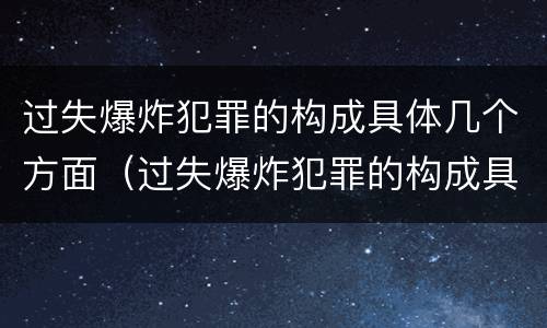 过失爆炸犯罪的构成具体几个方面（过失爆炸犯罪的构成具体几个方面）