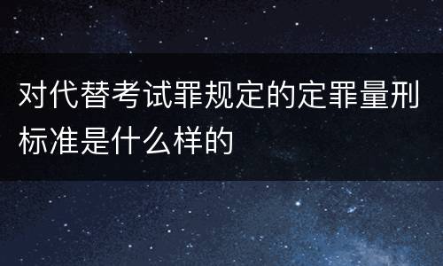对代替考试罪规定的定罪量刑标准是什么样的
