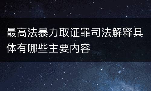 最高法暴力取证罪司法解释具体有哪些主要内容