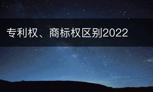 专利权、商标权区别2022