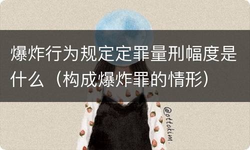 爆炸行为规定定罪量刑幅度是什么（构成爆炸罪的情形）