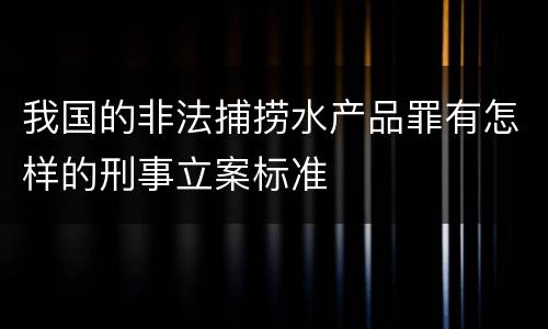 我国的非法捕捞水产品罪有怎样的刑事立案标准