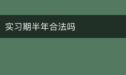 实习期半年合法吗