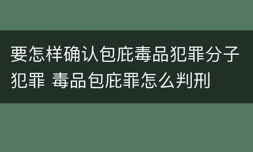 要怎样确认包庇毒品犯罪分子犯罪 毒品包庇罪怎么判刑