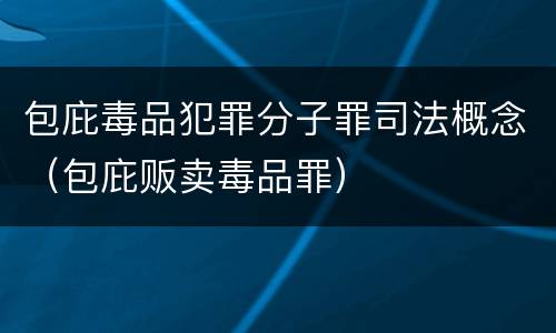 包庇毒品犯罪分子罪司法概念（包庇贩卖毒品罪）