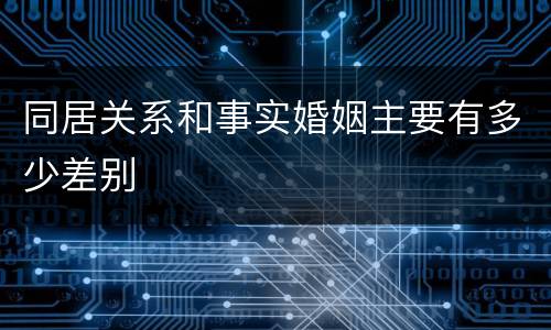 同居关系和事实婚姻主要有多少差别