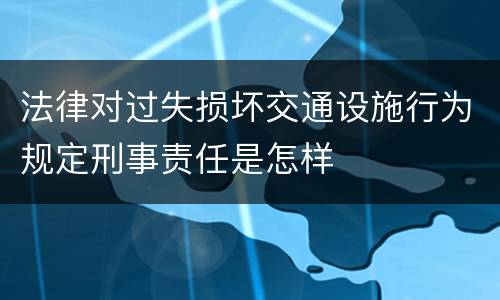法律对过失损坏交通设施行为规定刑事责任是怎样