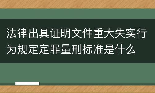 法律出具证明文件重大失实行为规定定罪量刑标准是什么