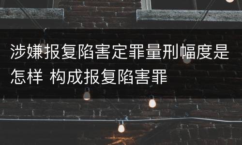 涉嫌报复陷害定罪量刑幅度是怎样 构成报复陷害罪