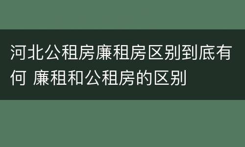 河北公租房廉租房区别到底有何 廉租和公租房的区别