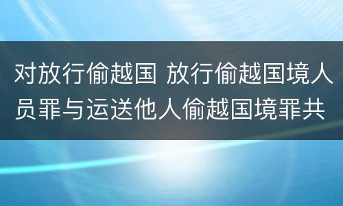 对放行偷越国 放行偷越国境人员罪与运送他人偷越国境罪共犯