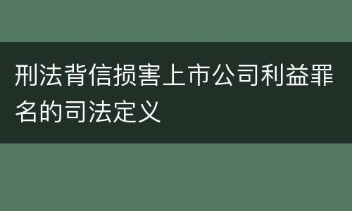 刑法背信损害上市公司利益罪名的司法定义