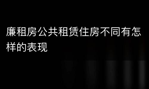 廉租房公共租赁住房不同有怎样的表现