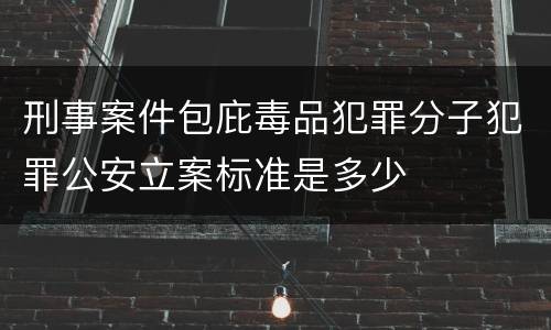 刑事案件包庇毒品犯罪分子犯罪公安立案标准是多少