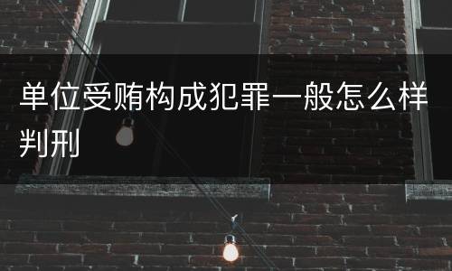 单位受贿构成犯罪一般怎么样判刑