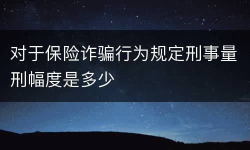对于保险诈骗行为规定刑事量刑幅度是多少