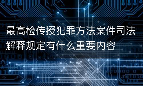 最高检传授犯罪方法案件司法解释规定有什么重要内容