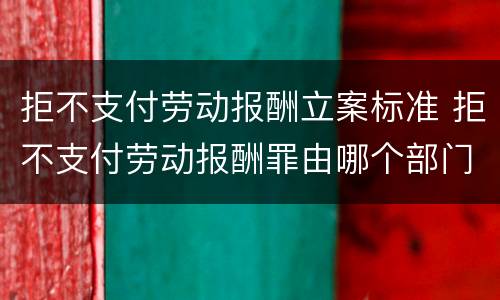 拒不支付劳动报酬立案标准 拒不支付劳动报酬罪由哪个部门立案