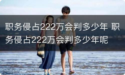 职务侵占222万会判多少年 职务侵占222万会判多少年呢