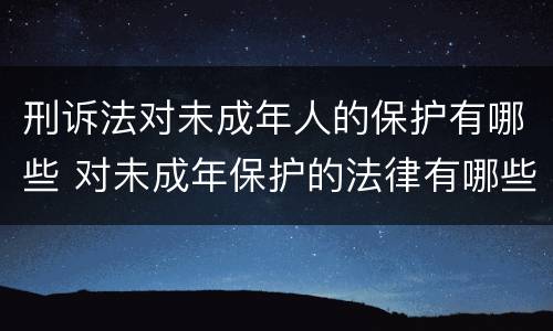 刑诉法对未成年人的保护有哪些 对未成年保护的法律有哪些