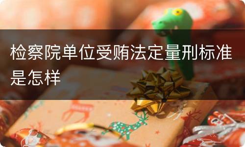 检察院单位受贿法定量刑标准是怎样