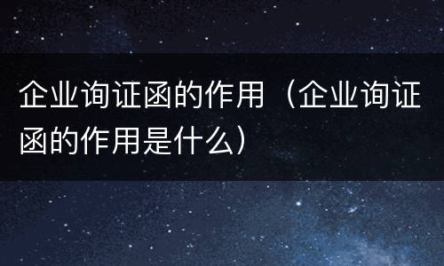 企业询证函的作用（企业询证函的作用是什么）