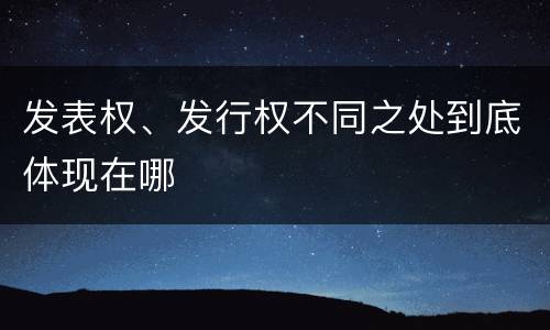 发表权、发行权不同之处到底体现在哪