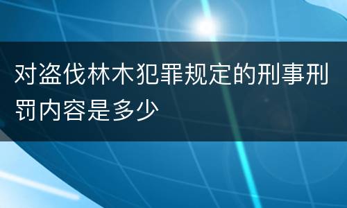 对盗伐林木犯罪规定的刑事刑罚内容是多少